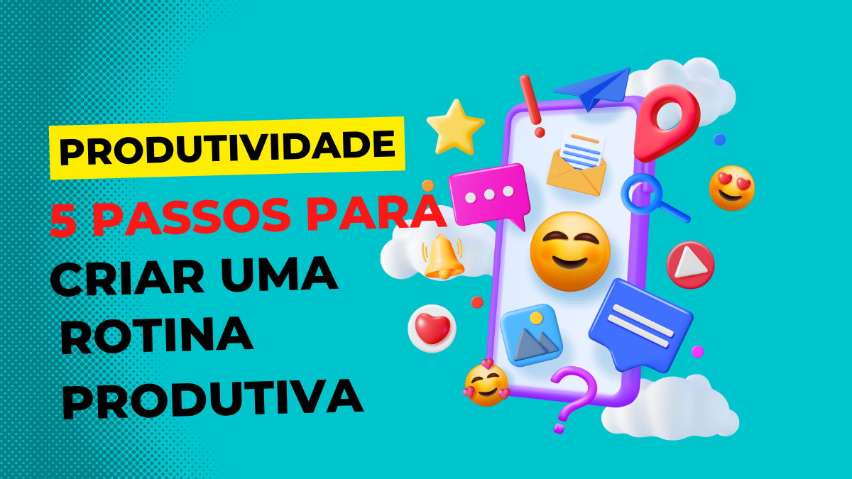 Dicas De Produtividade Passos Para Criar Uma Rotina Produtiva