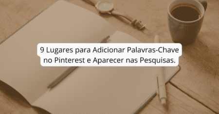 Palavras-Chave no Pinterest: 9 Lugares para Adicionar