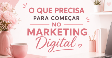 O Que Precisa Para Começar no Marketing Digital do Zero